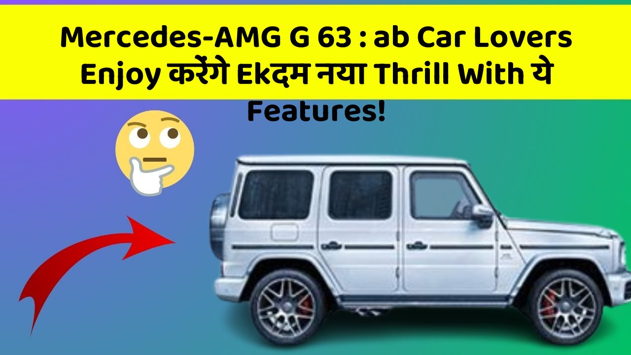 Mercedes-AMG G 63 : ab Car Lovers Enjoy करेंगे Ekदम नया Thrill With ये Features!