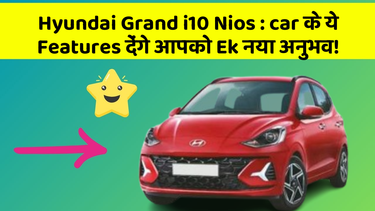 Hyundai Grand i10 Nios: car के ये Features देंगे आपको Ek नया अनुभव!