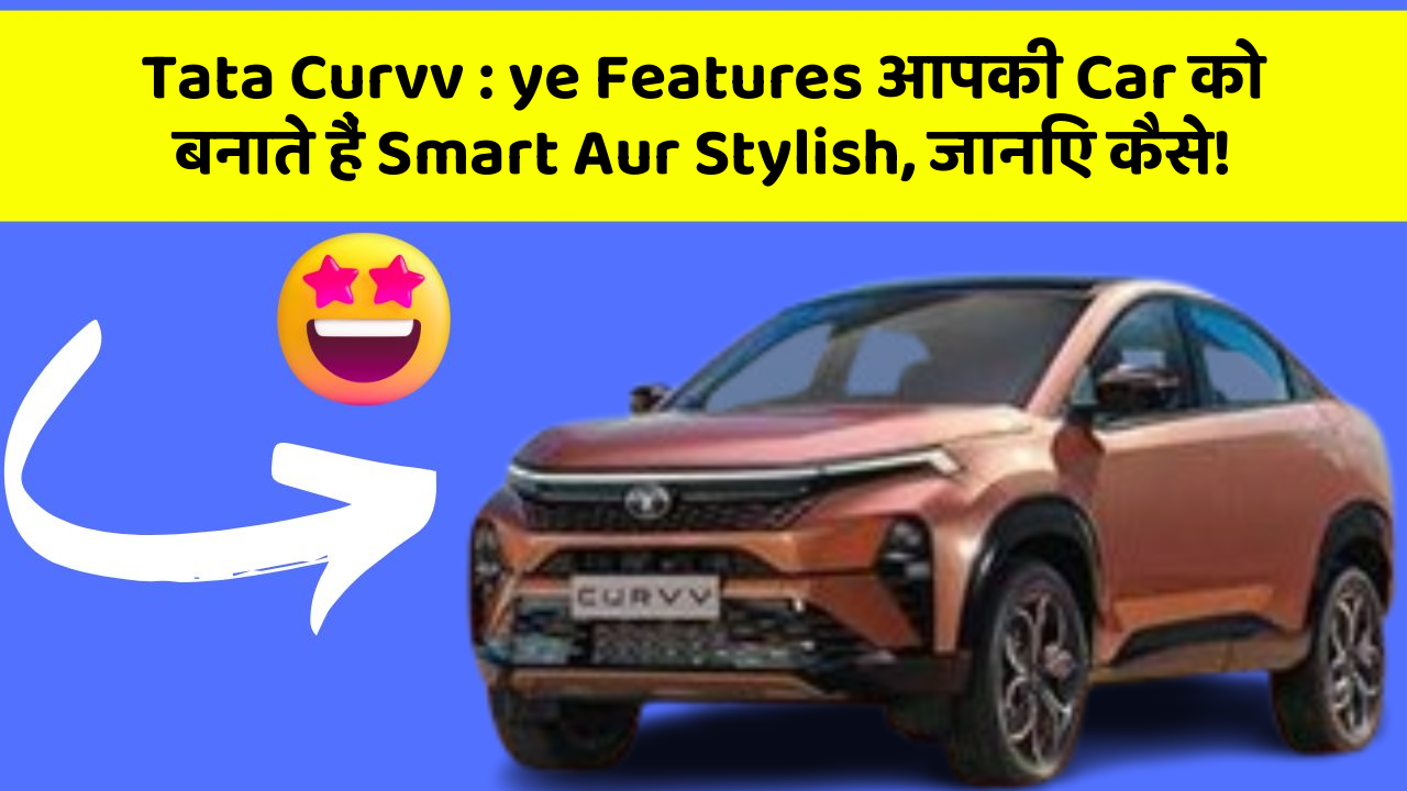 Tata Curvv : ye Features आपकी Car को बनाते हैं Smart Aur Stylish, जानिए कैसे!