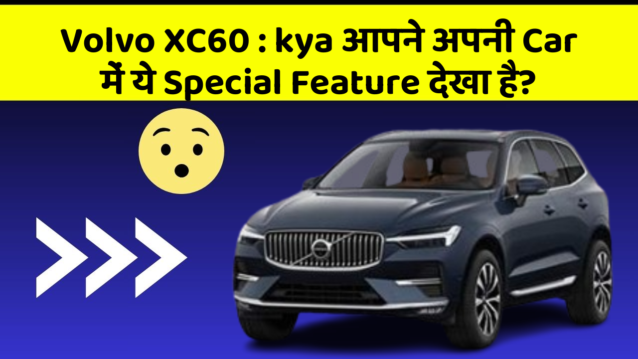 Volvo XC60 : kya आपने अपनी Car में ये Special Feature देखा है?