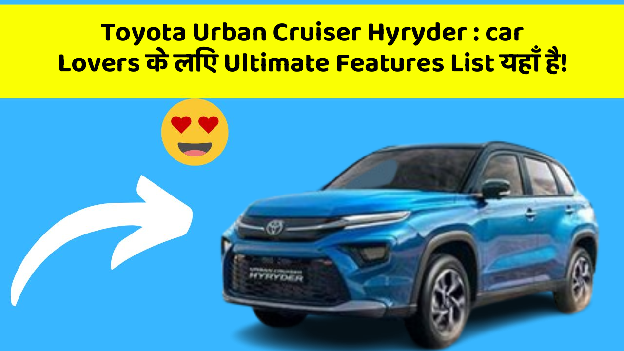 Toyota Urban Cruiser Hyryder: car Lovers के लिए Ultimate Features List यहाँ है!