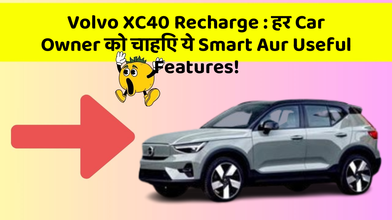 Volvo XC40 Recharge : हर Car Owner को चाहिए ये Smart Aur Useful Features!