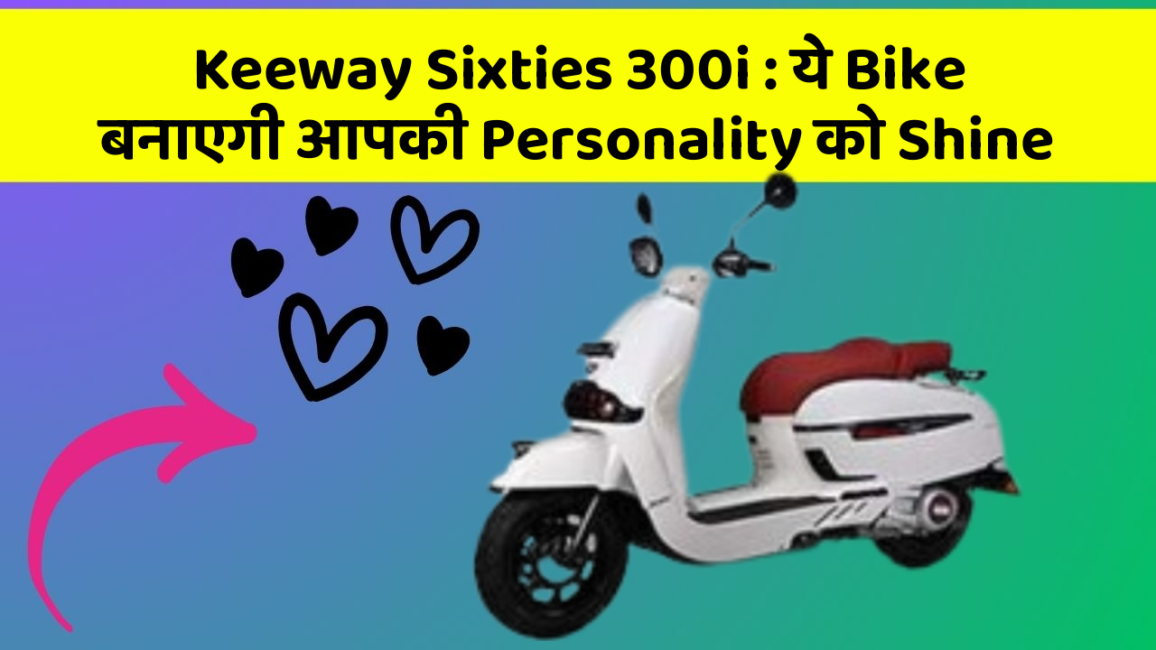 Keeway Sixties 300i : ये Bike बनाएगी आपकी Personality को Shine