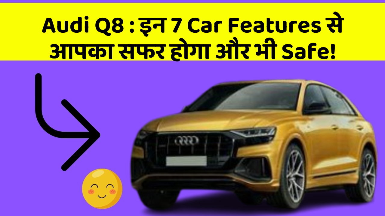 Audi Q8 : इन 7 Car Features से आपका सफर होगा और भी Safe!