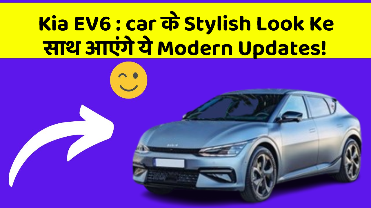 Kia EV6: car के Stylish Look Ke साथ आएंगे ये Modern Updates!