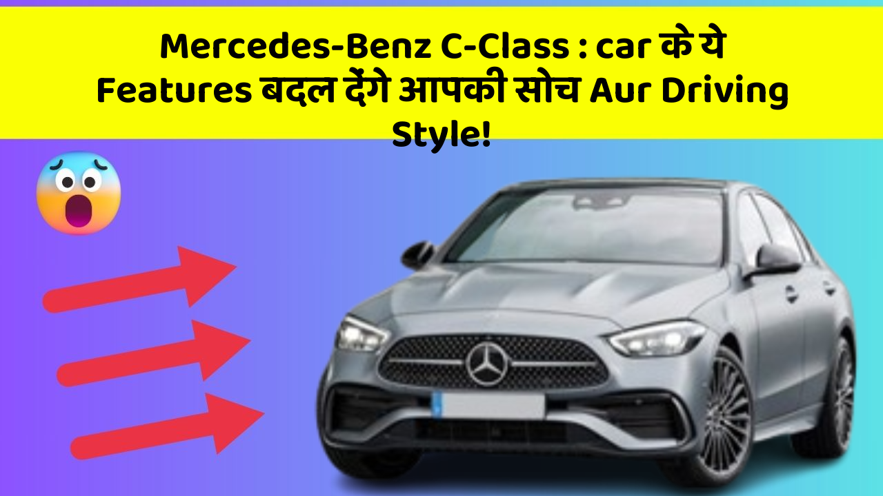 Mercedes-Benz C-Class: car के ये Features बदल देंगे आपकी सोच Aur Driving Style!
