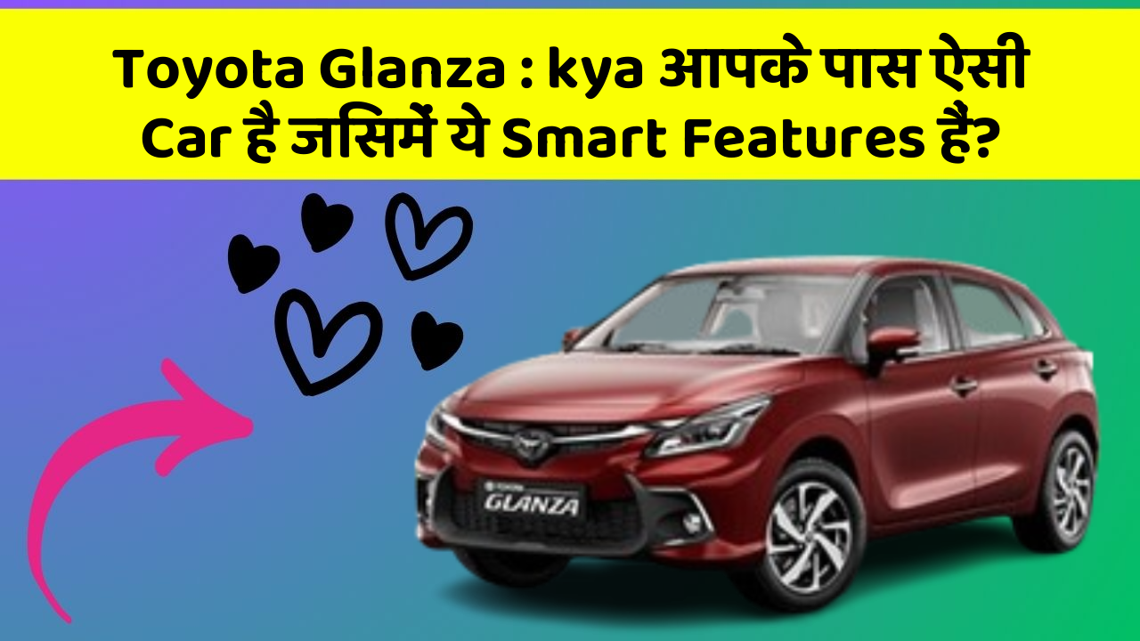 Toyota Glanza: kya आपके पास ऐसी Car है जिसमें ये Smart Features हैं?