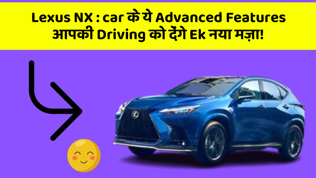 Lexus NX : car के ये Advanced Features आपकी Driving को देंगे Ek नया मज़ा!