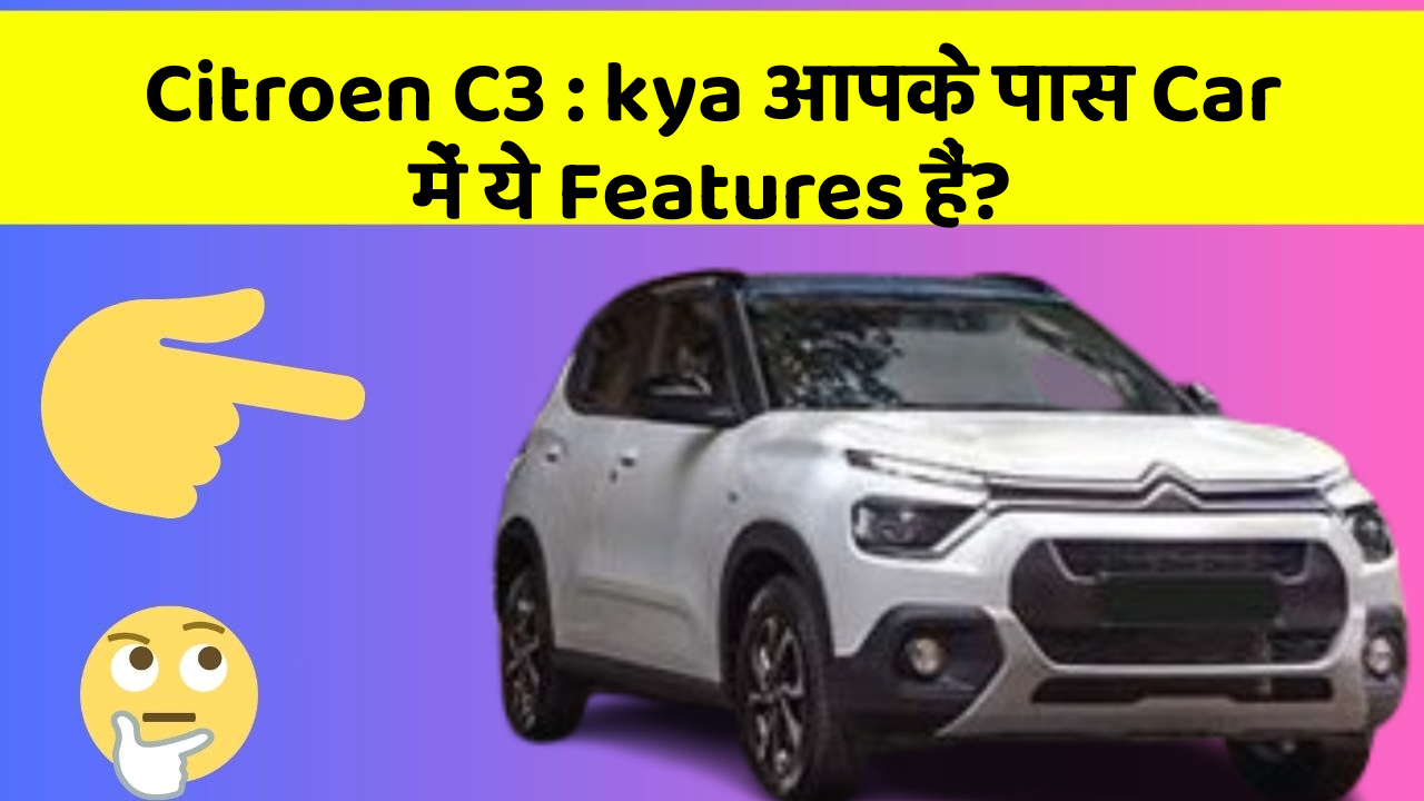 Citroen C3: kya आपके पास Car में ये Features हैं?