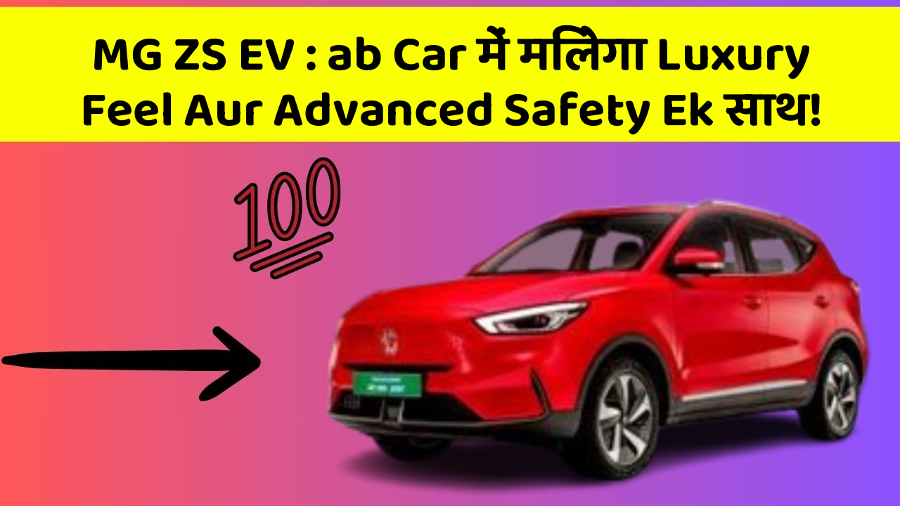 MG ZS EV : ab Car में मिलेगा Luxury Feel Aur Advanced Safety Ek साथ!