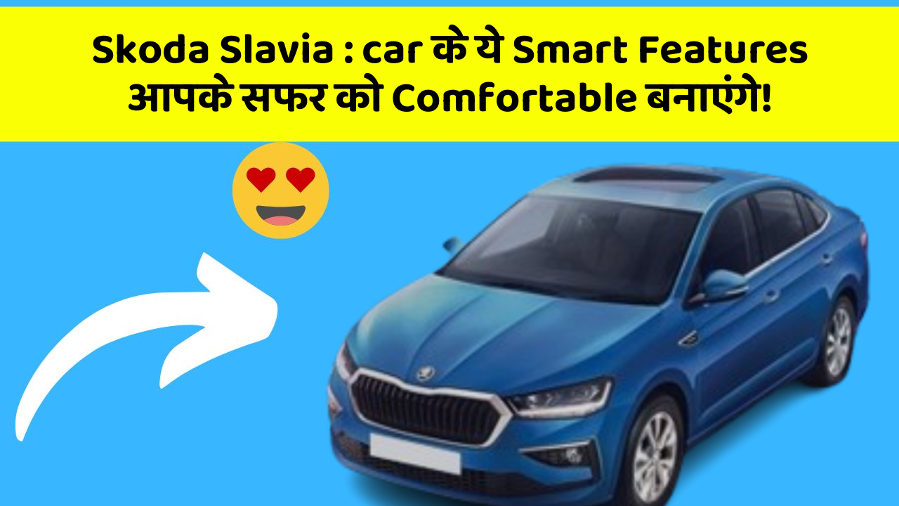 Skoda Slavia: car के ये Smart Features आपके सफर को Comfortable बनाएंगे!
