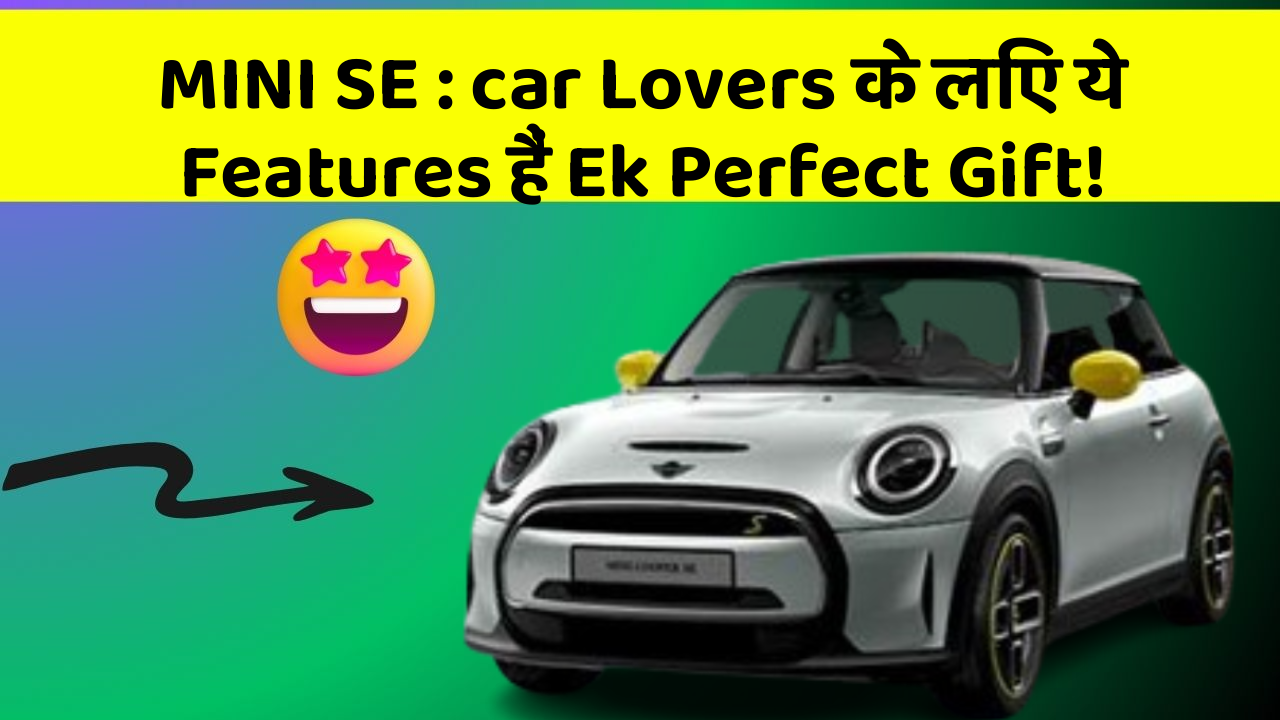 MINI SE: car Lovers के लिए ये Features हैं Ek Perfect Gift!