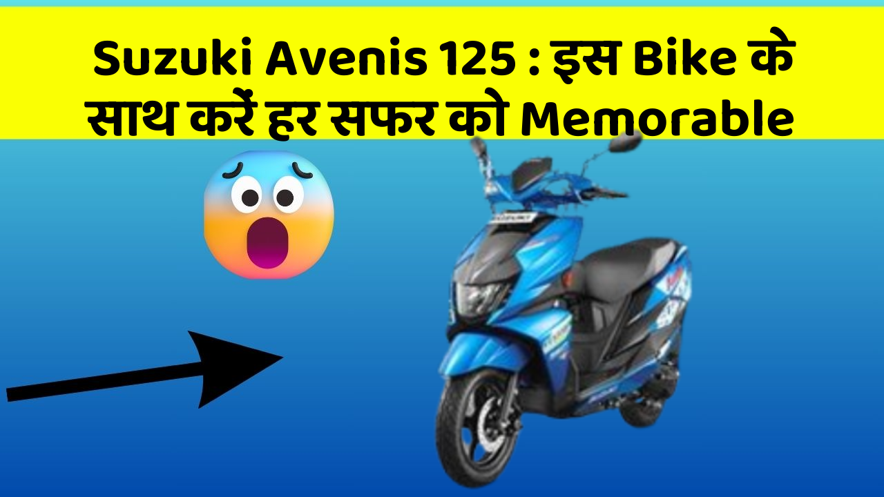 Suzuki Avenis 125: इस Bike के साथ करें हर सफर को Memorable
