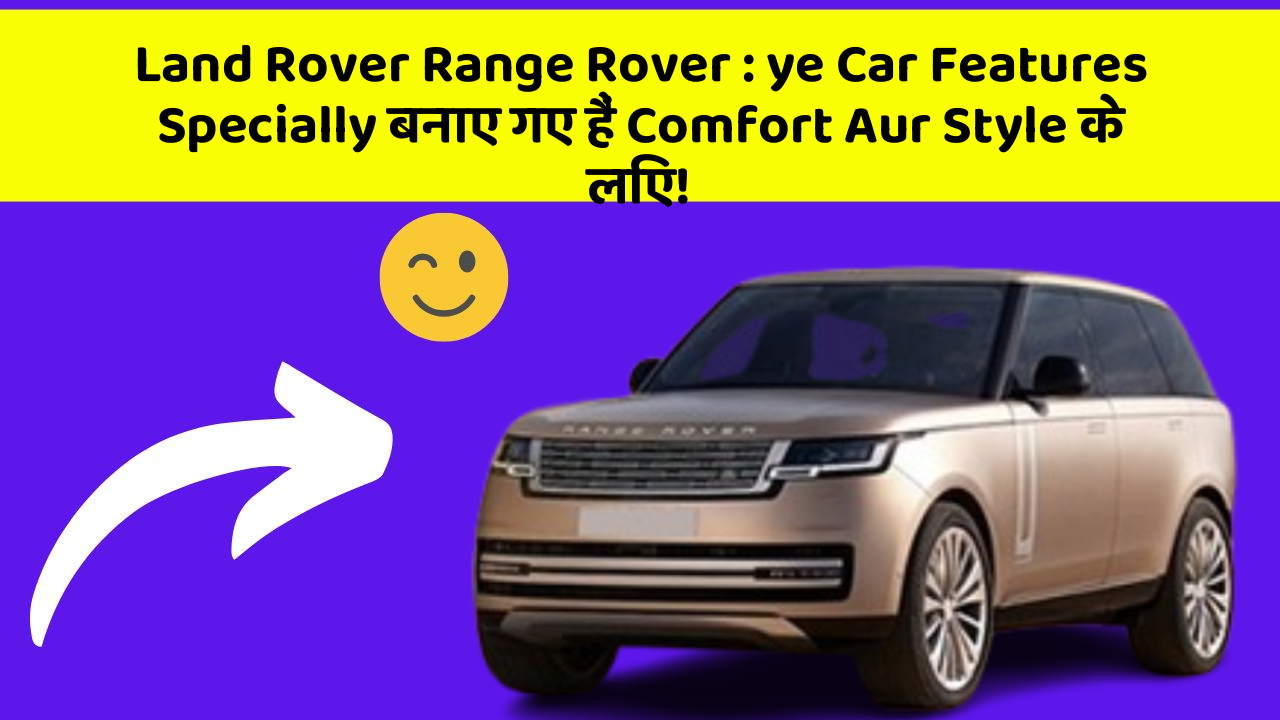 Land Rover Range Rover: ye Car Features Specially बनाए गए हैं Comfort Aur Style के लिए!