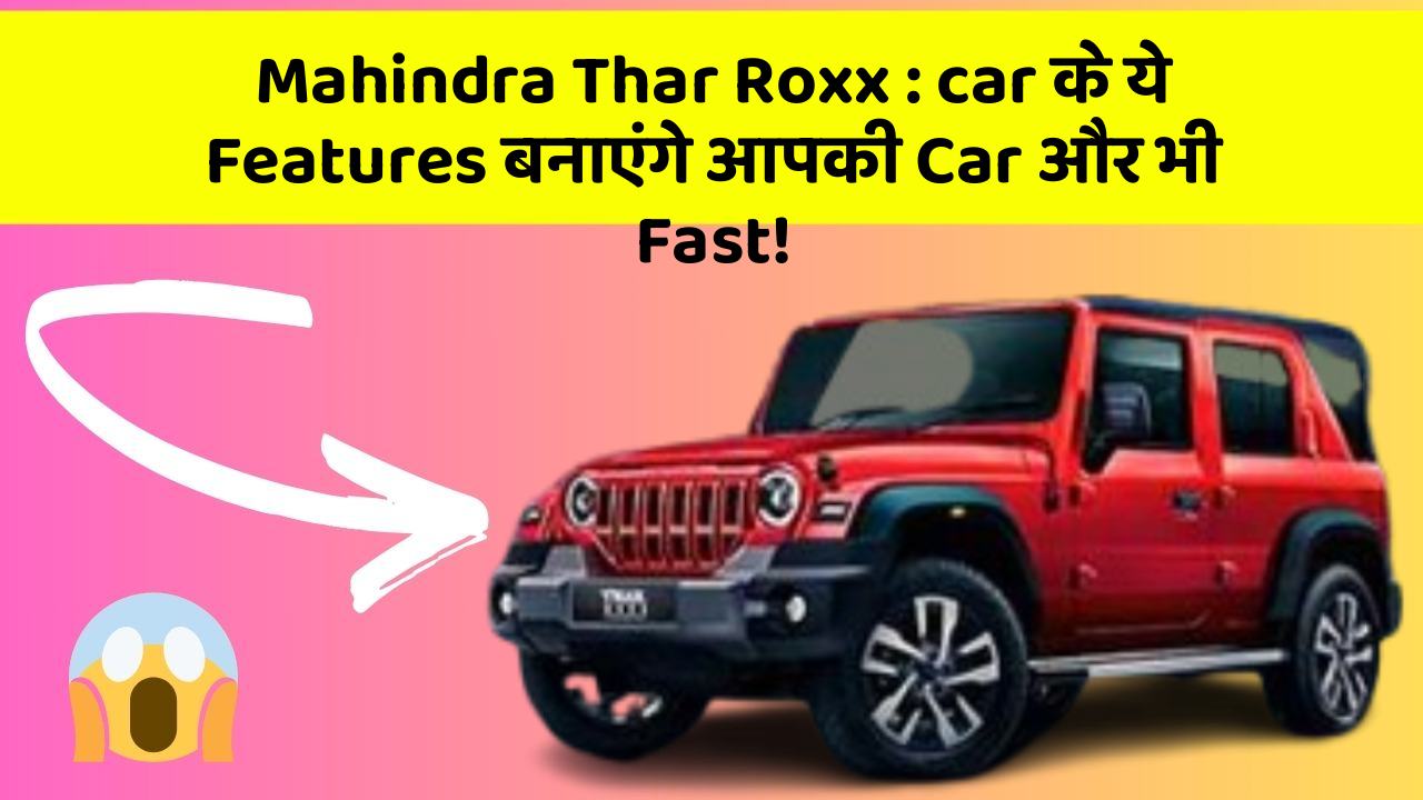 Mahindra Thar Roxx: car के ये Features बनाएंगे आपकी Car और भी Fast!