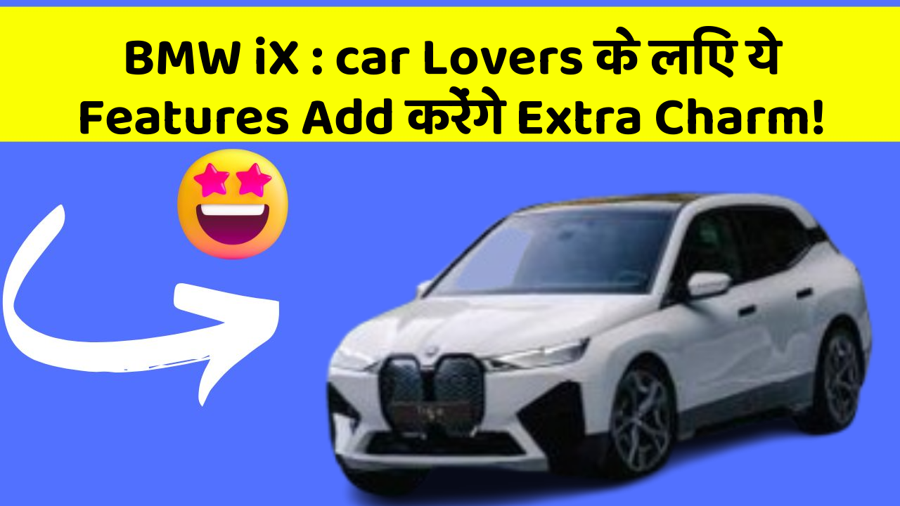 BMW iX : car Lovers के लिए ये Features Add करेंगे Extra Charm!