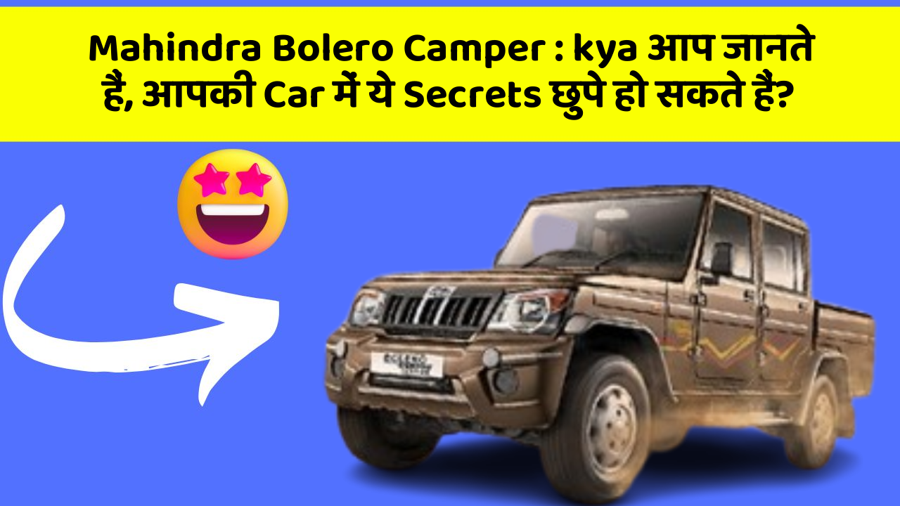 Mahindra Bolero Camper : kya आप जानते हैं, आपकी Car में ये Secrets छुपे हो सकते हैं?