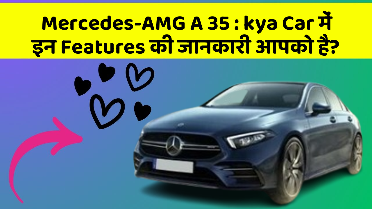 Mercedes-AMG A 35 : kya Car में इन Features की जानकारी आपको है?
