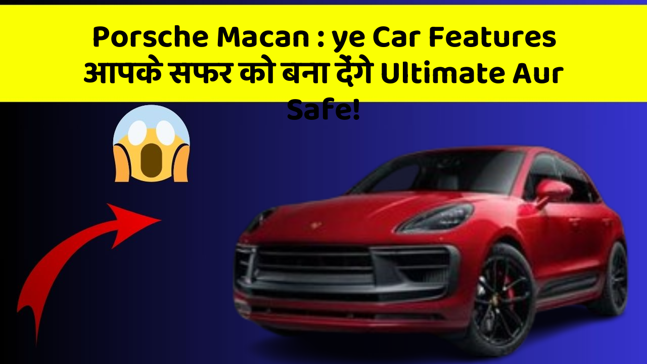 Porsche Macan : ye Car Features आपके सफर को बना देंगे Ultimate Aur Safe!