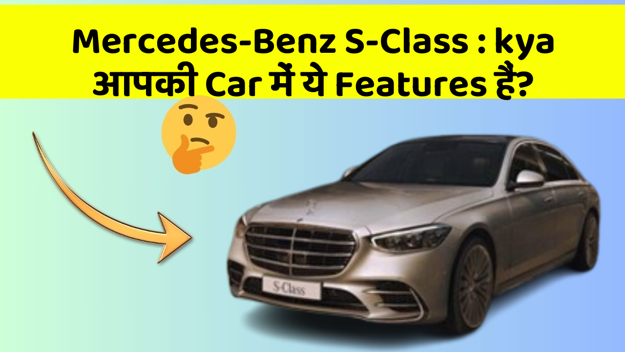 Mercedes-Benz S-Class : kya आपकी Car में ये Features हैं?