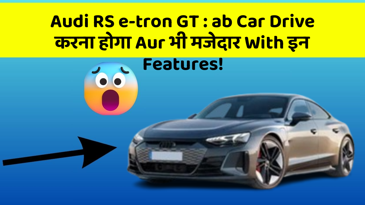 Audi RS e-tron GT : ab Car Drive करना होगा Aur भी मजेदार With इन Features!