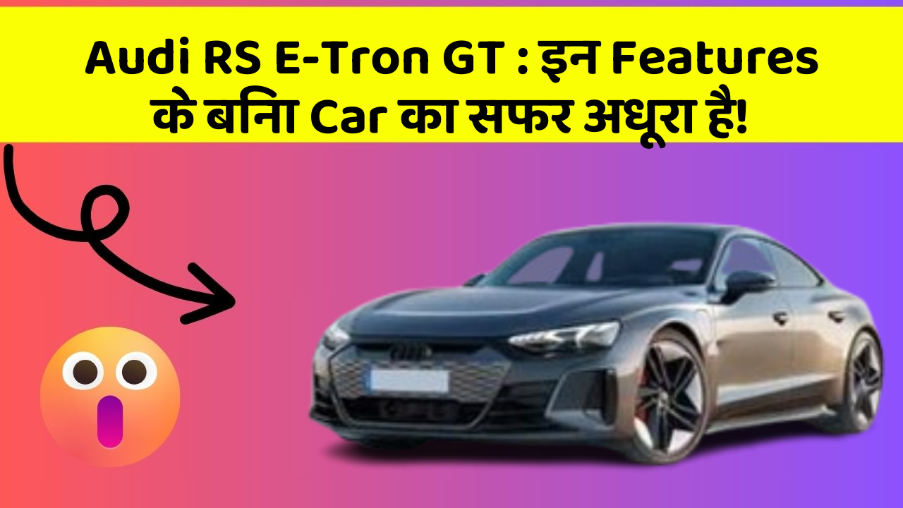 Audi RS E-Tron GT: इन Features के बिना Car का सफर अधूरा है!