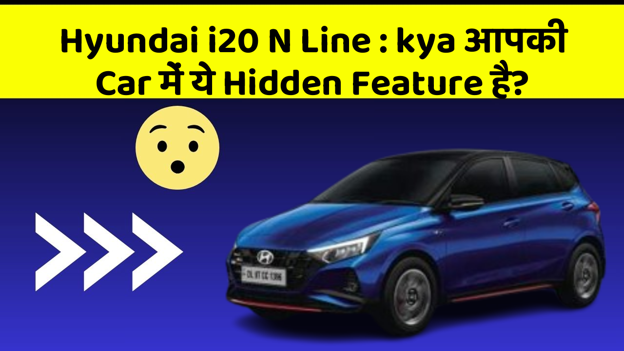 Hyundai i20 N Line : kya आपकी Car में ये Hidden Feature है?