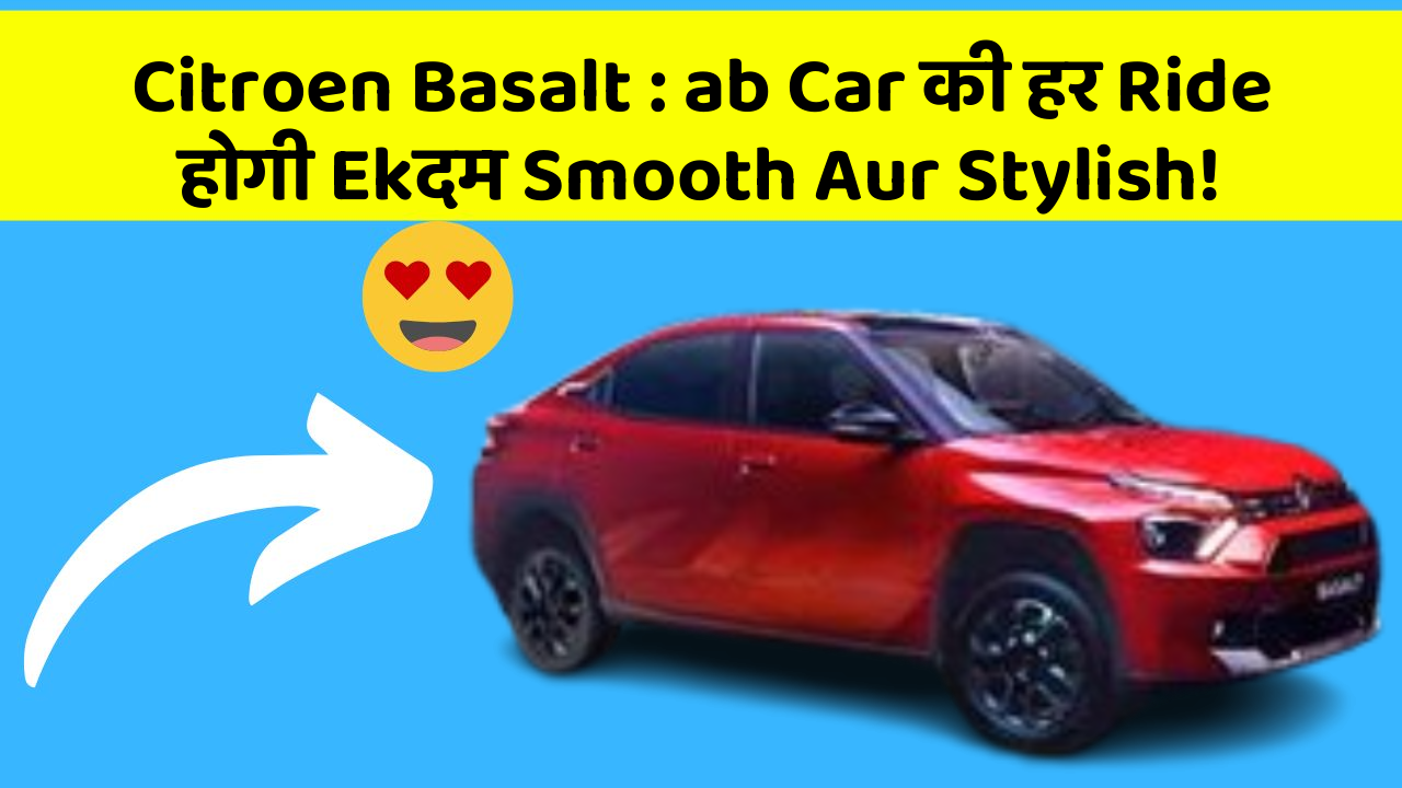 Citroen Basalt : ab Car की हर Ride होगी Ekदम Smooth Aur Stylish!