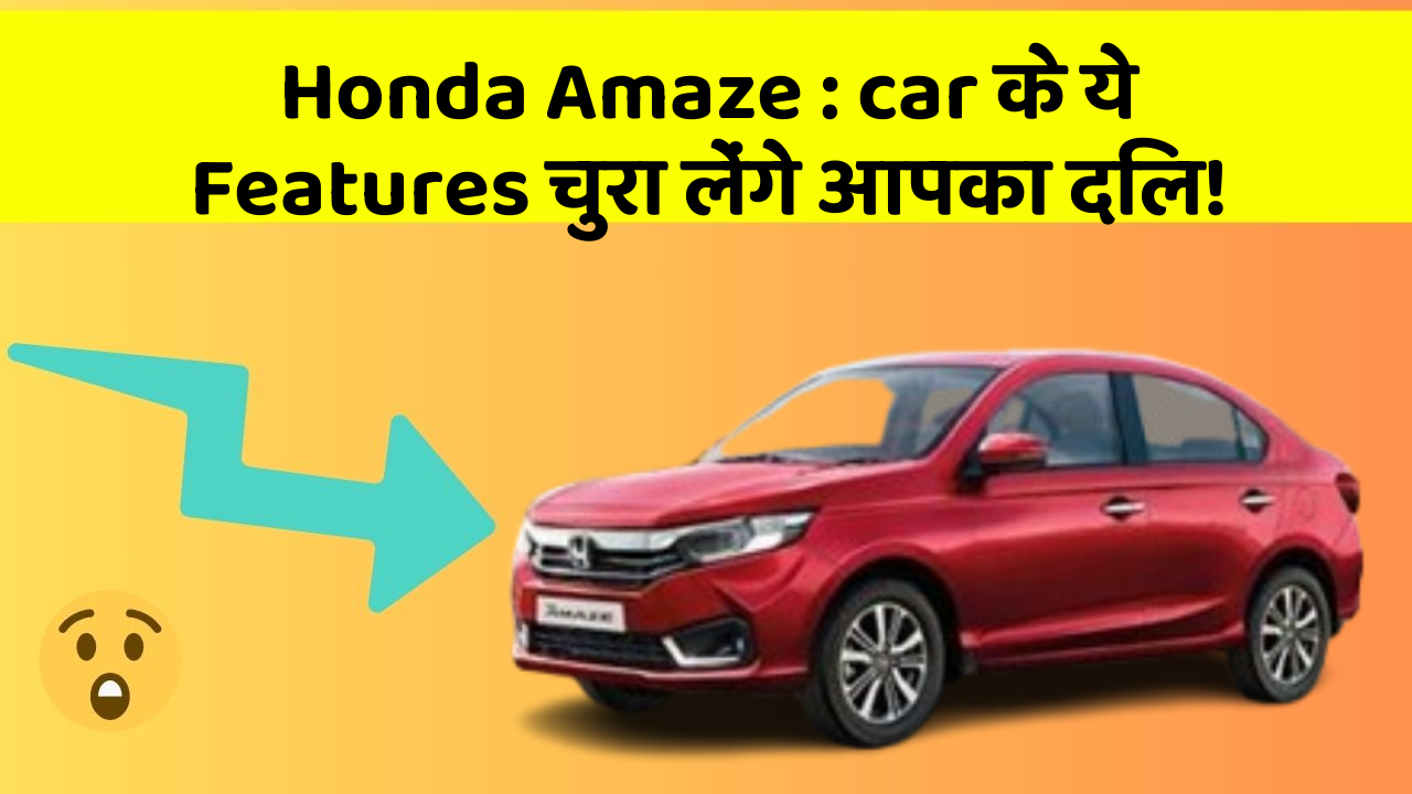 Honda Amaze: car के ये Features चुरा लेंगे आपका दिल!