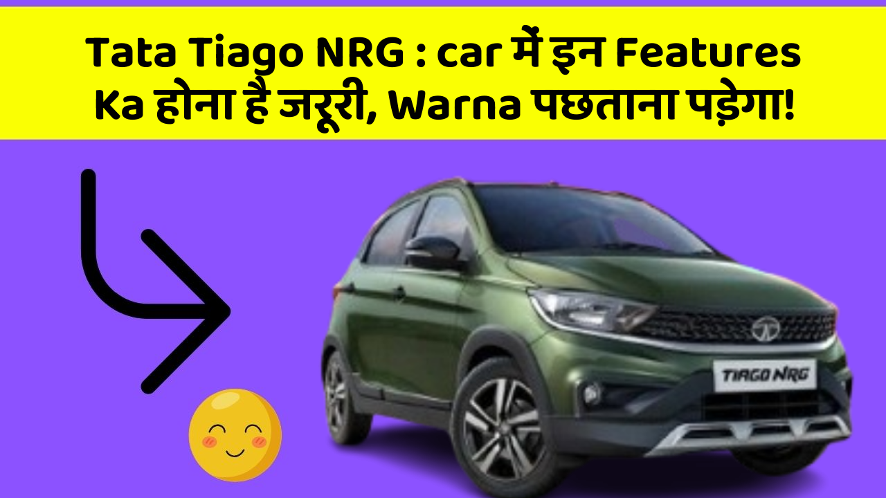 Tata Tiago NRG : car में इन Features Ka होना है जरूरी, Warna पछताना पड़ेगा!