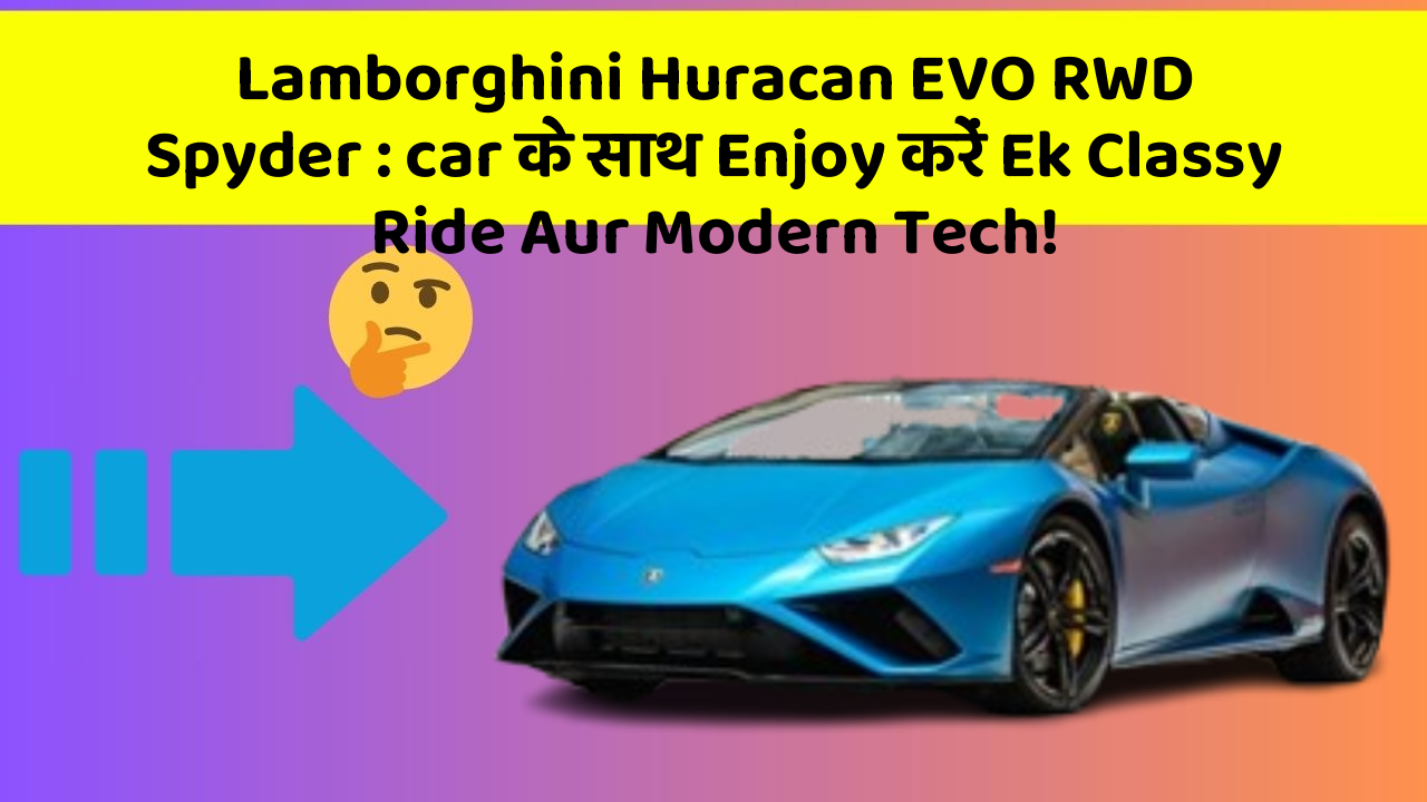 Lamborghini Huracan EVO RWD Spyder : car के साथ Enjoy करें Ek Classy Ride Aur Modern Tech!