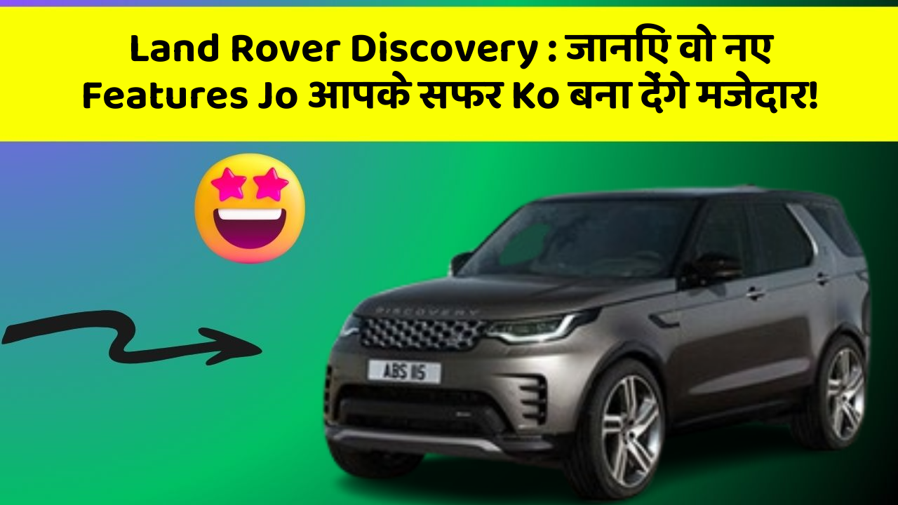 Land Rover Discovery : जानिए वो नए Features Jo आपके सफर Ko बना देंगे मजेदार!