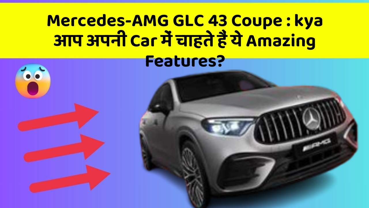 Mercedes-AMG GLC 43 Coupe: kya आप अपनी Car में चाहते हैं ये Amazing Features?