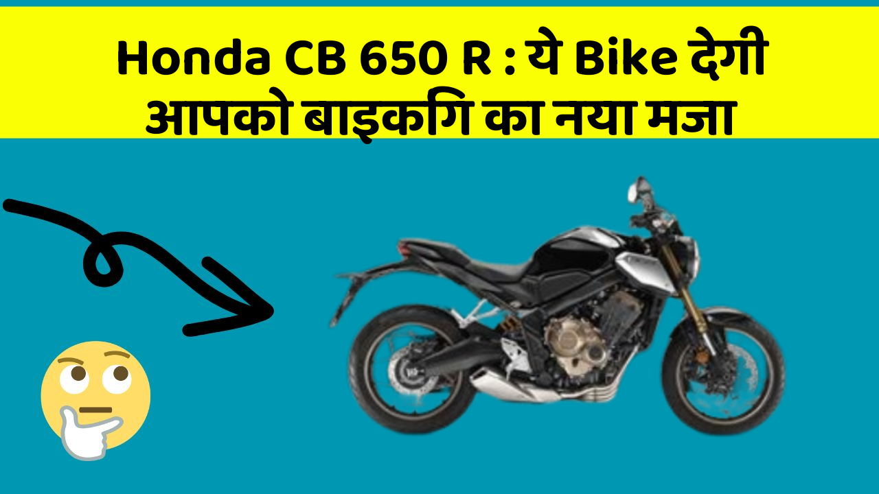 Honda CB 650 R: ये Bike देगी आपको बाइकिंग का नया मजा