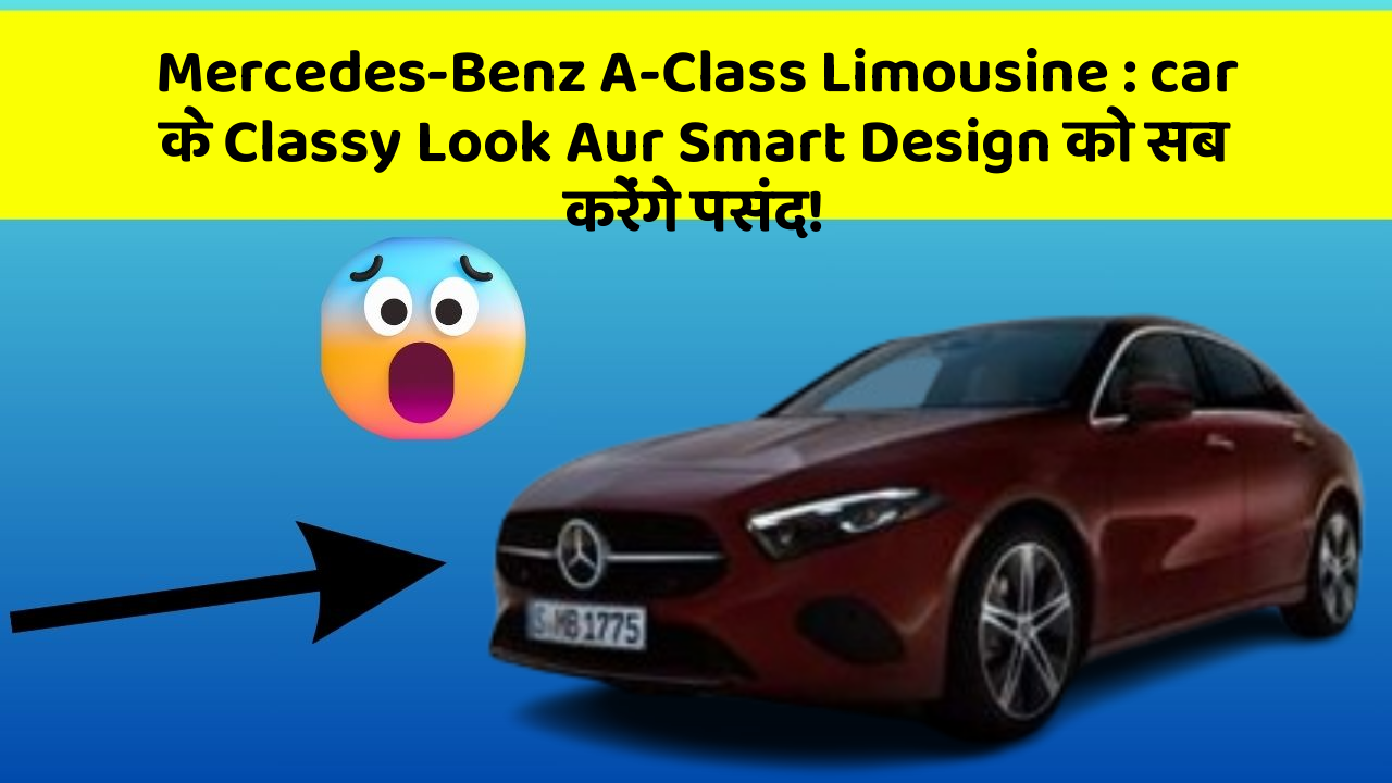 Mercedes-Benz A-Class Limousine: car के Classy Look Aur Smart Design को सब करेंगे पसंद!