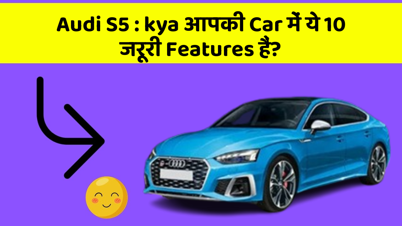 Audi S5: kya आपकी Car में ये 10 जरूरी Features हैं?