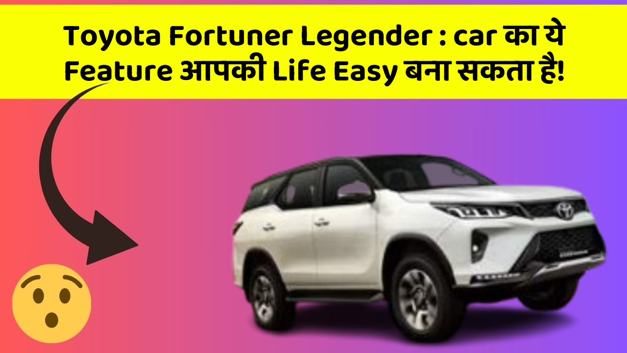 Toyota Fortuner Legender: car का ये Feature आपकी Life Easy बना सकता है!