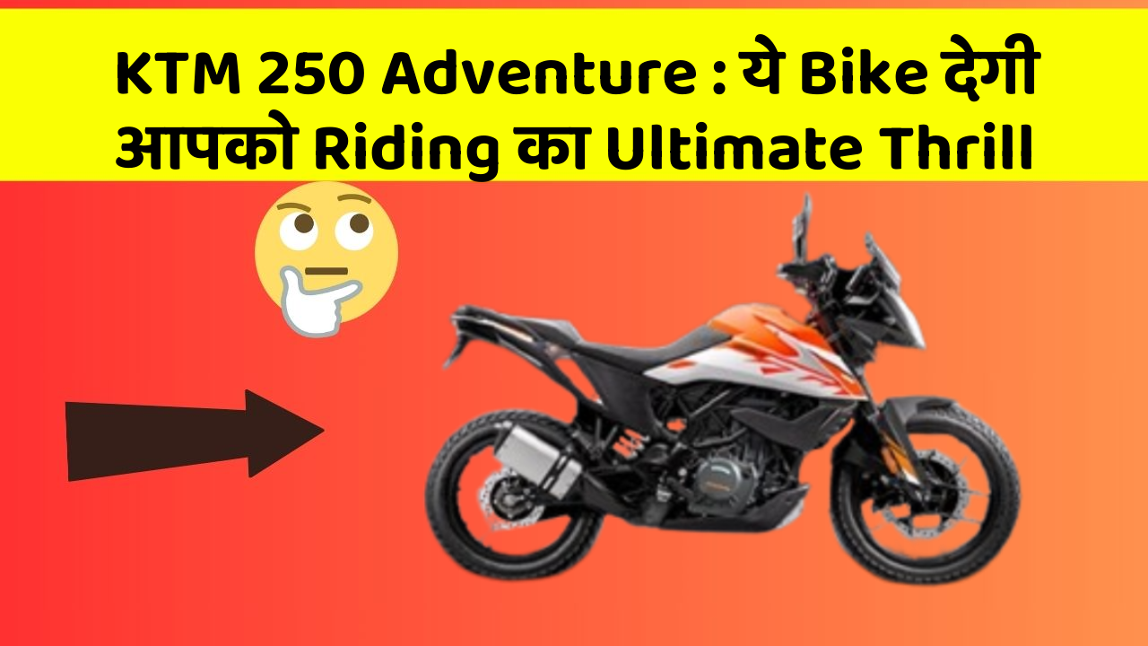 KTM 250 Adventure: ये Bike देगी आपको Riding का Ultimate Thrill