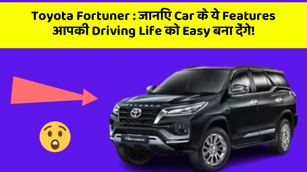 Toyota Fortuner: जानिए Car के ये Features आपकी Driving Life को Easy बना देंगे!