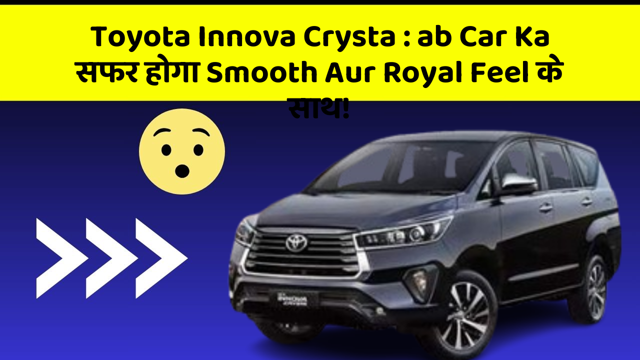 Toyota Innova Crysta : ab Car Ka सफर होगा Smooth Aur Royal Feel के साथ!