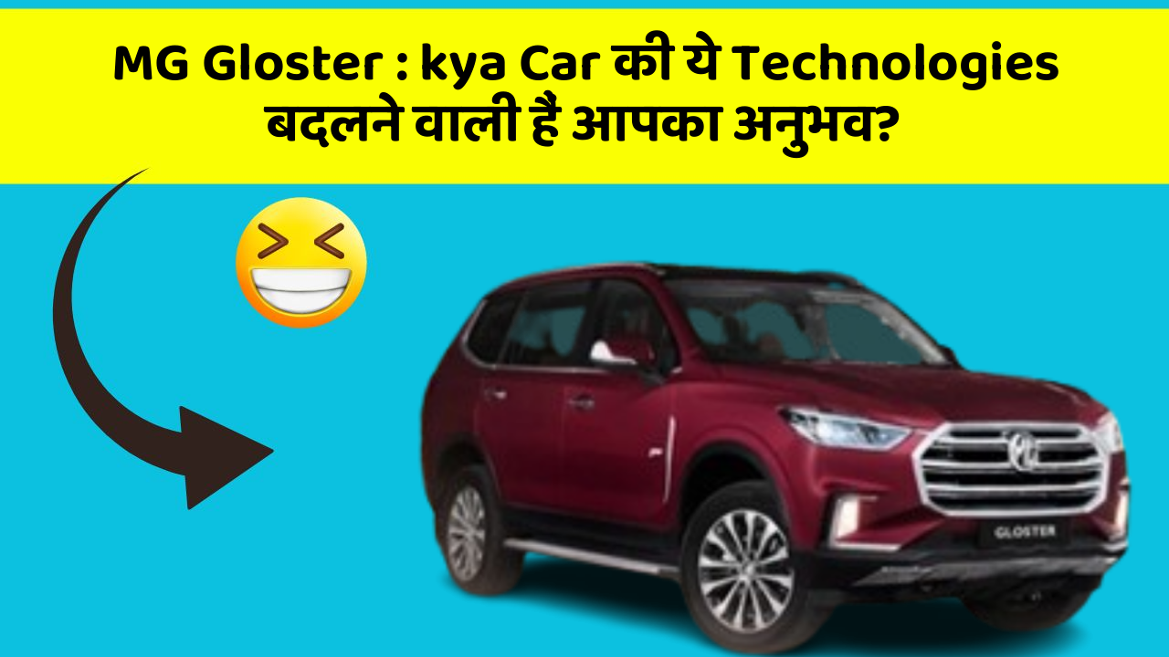 MG Gloster: kya Car की ये Technologies बदलने वाली हैं आपका अनुभव?