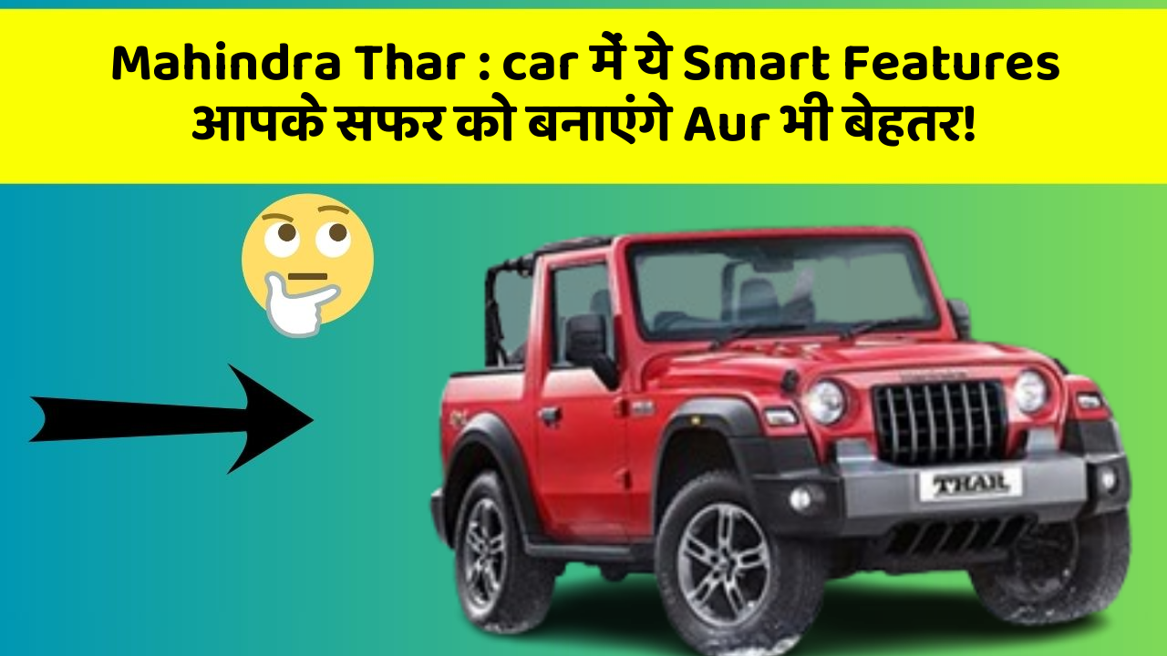 Mahindra Thar:car में ये Smart Features आपके सफर को बनाएंगे Aur भी बेहतर!