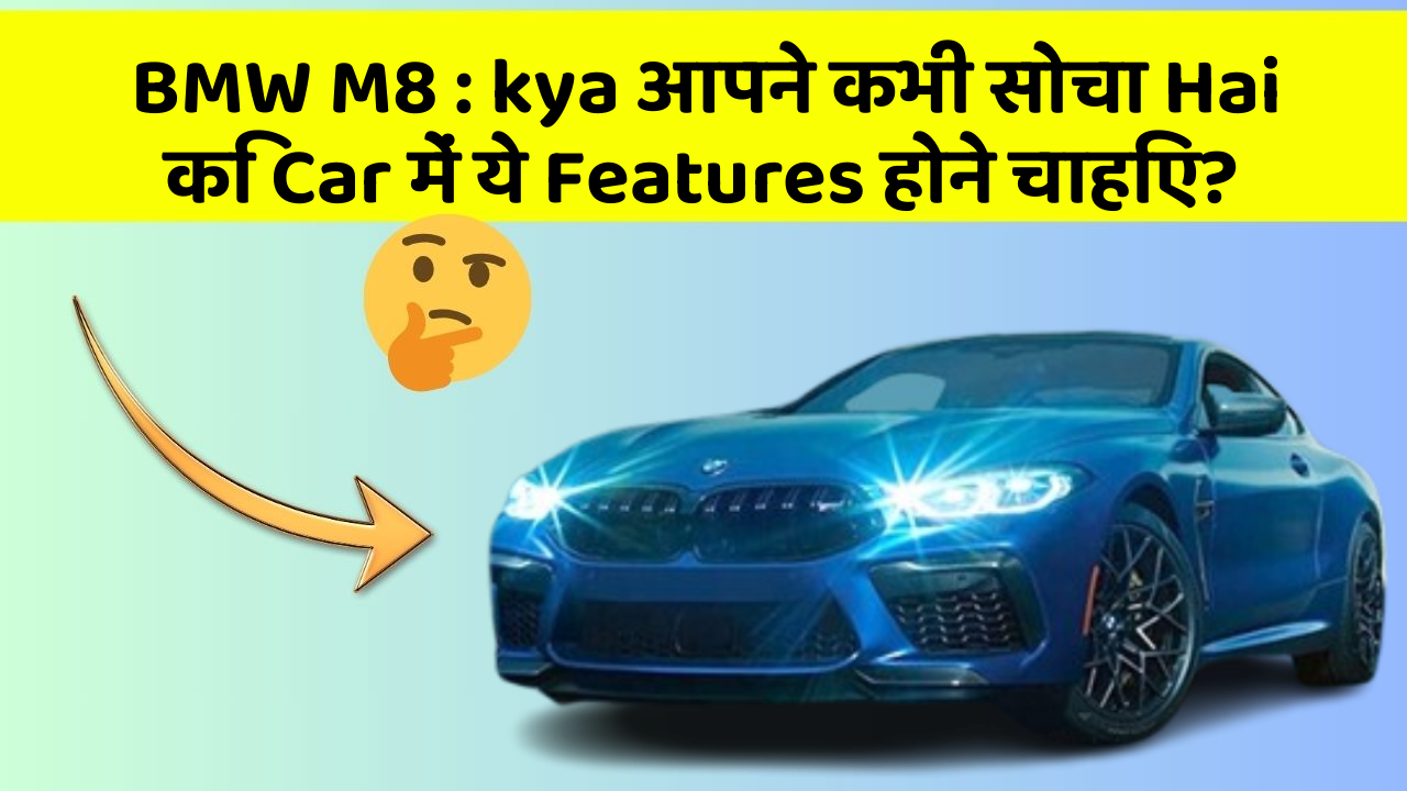 BMW M8 : kya आपने कभी सोचा Hai कि Car में ये Features होने चाहिए?