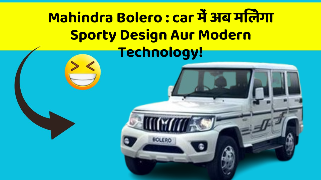 Mahindra Bolero : car में अब मिलेगा Sporty Design Aur Modern Technology!