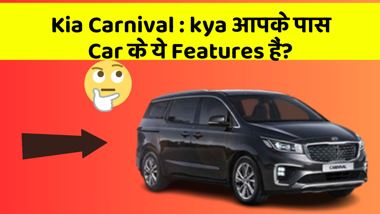Kia Carnival: kya आपके पास Car के ये Features हैं?