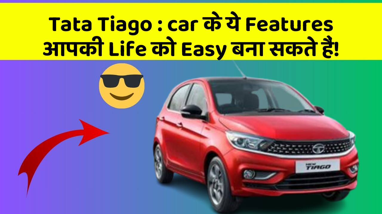 Tata Tiago: car के ये Features आपकी Life को Easy बना सकते हैं!