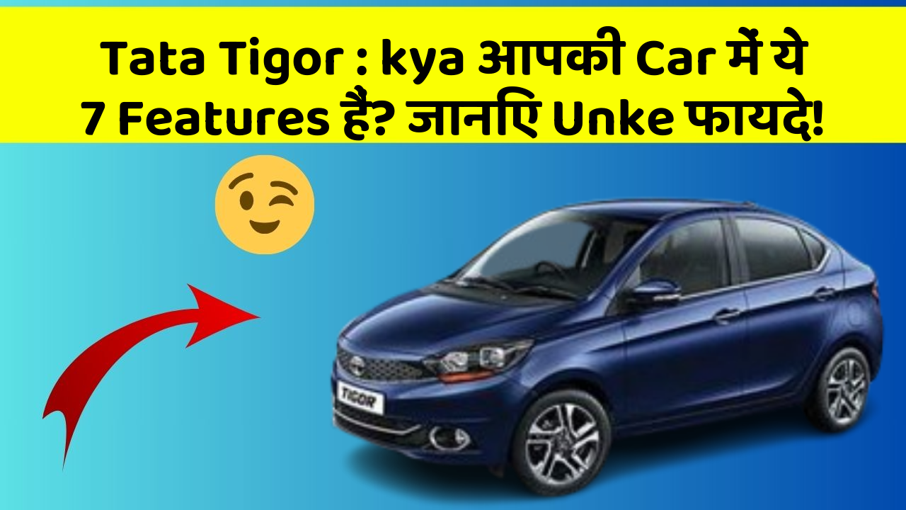 Tata Tigor : kya आपकी Car में ये 7 Features हैं? जानिए Unke फायदे!