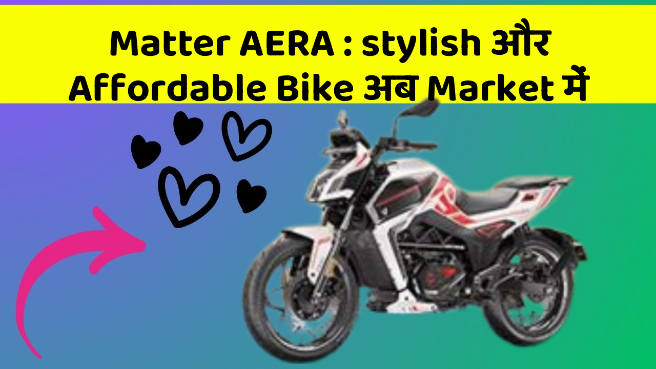 Matter AERA: stylish और Affordable Bike अब Market में