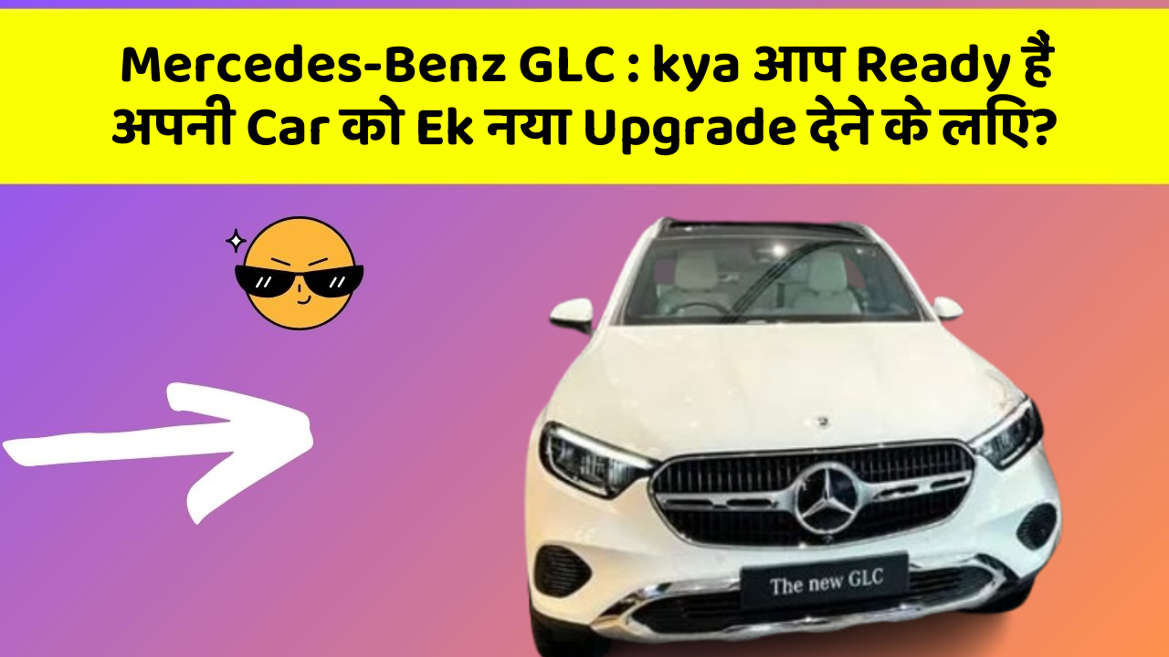 Mercedes-Benz GLC:kya आप Ready हैं अपनी Car को Ek नया Upgrade देने के लिए?