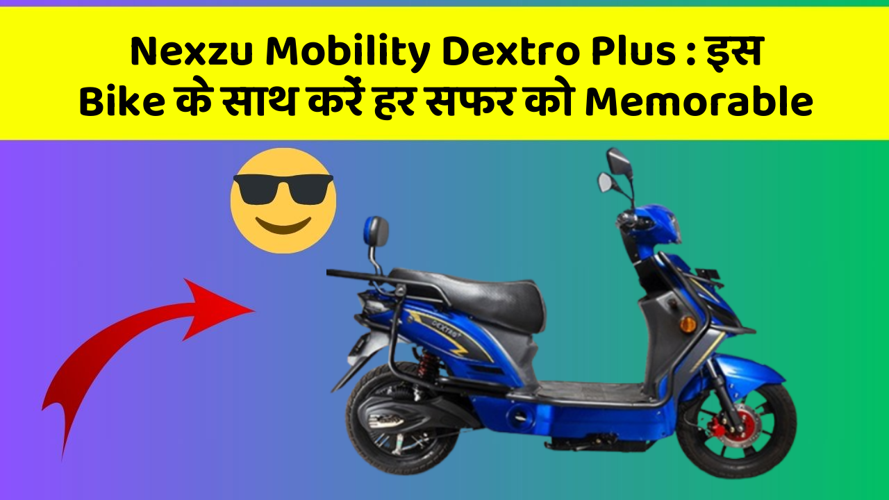 Nexzu Mobility Dextro Plus: इस Bike के साथ करें हर सफर को Memorable